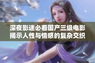 深夜影迷必看国产三级电影揭示人性与情感的复杂交织