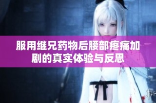 服用继兄药物后腰部疼痛加剧的真实体验与反思