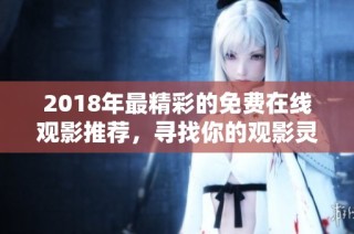 2018年最精彩的免费在线观影推荐，寻找你的观影灵感
