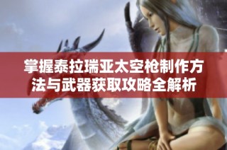 掌握泰拉瑞亚太空枪制作方法与武器获取攻略全解析