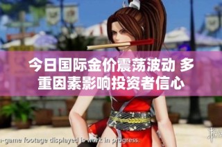今日国际金价震荡波动 多重因素影响投资者信心