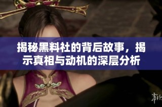 揭秘黑料社的背后故事，揭示真相与动机的深层分析