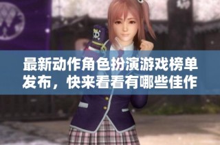 最新动作角色扮演游戏榜单发布，快来看看有哪些佳作！
