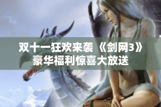 双十一狂欢来袭 《剑网3》豪华福利惊喜大放送
