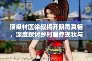 顶级村医徐叔揭开阴毒真相，深度探讨乡村医疗现状与挑战