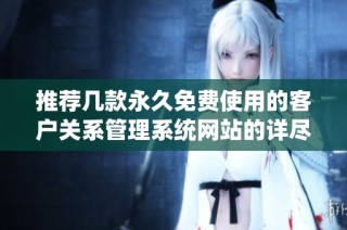 推荐几款永久免费使用的客户关系管理系统网站的详尽介绍