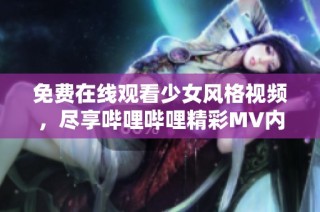 免费在线观看少女风格视频，尽享哔哩哔哩精彩MV内容