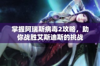 掌握阿瑞斯病毒2攻略，助你战胜艾斯迪斯的挑战