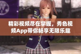 精彩视频尽在掌握，秀色视频App带你畅享无限乐趣