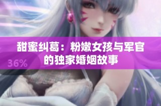 甜蜜纠葛：粉嫩女孩与军官的独家婚姻故事
