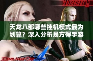 天龙八部哪些挂机模式最为划算？深入分析易方得手游中的高性价比玩法