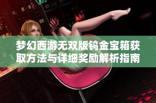 梦幻西游无双版钨金宝箱获取方法与详细奖励解析指南
