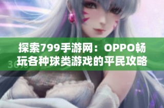 探索799手游网：OPPO畅玩各种球类游戏的平民攻略与心得