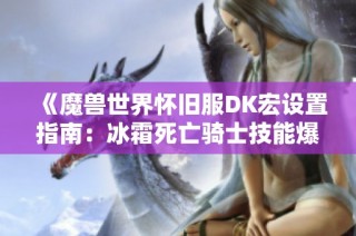 《魔兽世界怀旧服DK宏设置指南：冰霜死亡骑士技能爆发技巧》