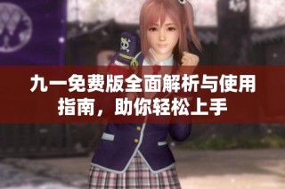 九一免费版全面解析与使用指南，助你轻松上手