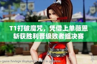 T1打破魔咒，凭借上单薇恩斩获胜利晋级败者组决赛