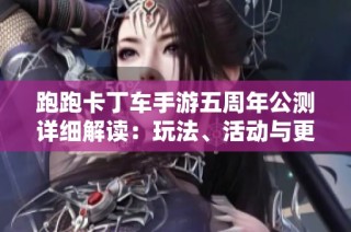跑跑卡丁车手游五周年公测详细解读：玩法、活动与更新内容全面解析