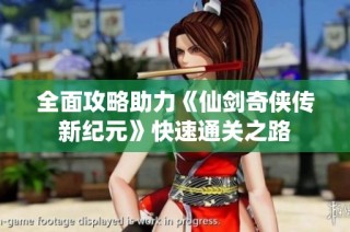全面攻略助力《仙剑奇侠传新纪元》快速通关之路