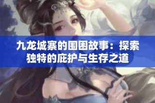 九龙城寨的围困故事：探索独特的庇护与生存之道
