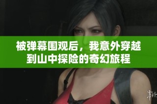 被弹幕围观后，我意外穿越到山中探险的奇幻旅程