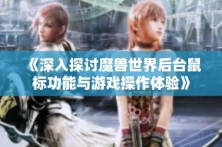 《深入探讨魔兽世界后台鼠标功能与游戏操作体验》