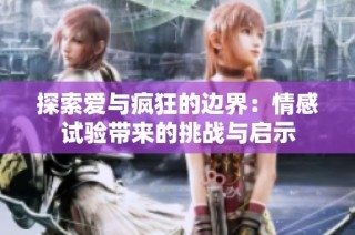 探索爱与疯狂的边界：情感试验带来的挑战与启示