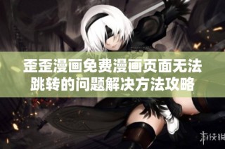 歪歪漫画免费漫画页面无法跳转的问题解决方法攻略