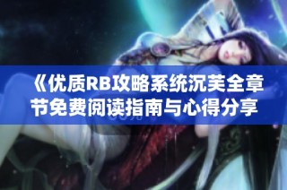《优质RB攻略系统沉芙全章节免费阅读指南与心得分享》