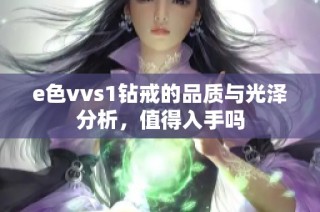 e色vvs1钻戒的品质与光泽分析，值得入手吗