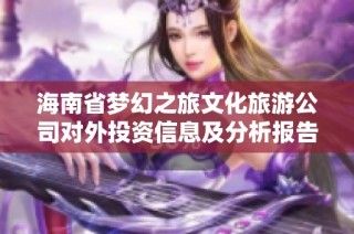 海南省梦幻之旅文化旅游公司对外投资信息及分析报告