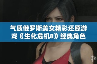 气质俄罗斯美女精彩还原游戏《生化危机8》经典角色米兰达掀起热烈讨论与关注