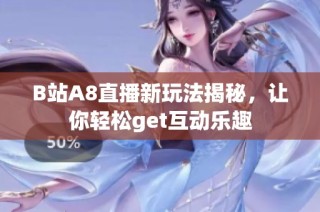 B站A8直播新玩法揭秘，让你轻松get互动乐趣