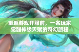 重返游戏开服前，一名玩家觉醒神级天赋的奇幻旅程