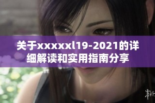 关于xxxxxl19-2021的详细解读和实用指南分享