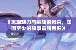 《再现魅力与挑战的风采，法国空少的故事重磅回归》