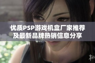 优质PSP游戏机盒厂家推荐及最新品牌热销信息分享