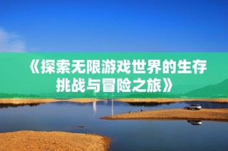 《探索无限游戏世界的生存挑战与冒险之旅》