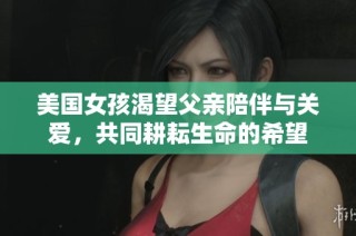 美国女孩渴望父亲陪伴与关爱，共同耕耘生命的希望