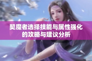 契魔者选择技能与属性强化的攻略与建议分析