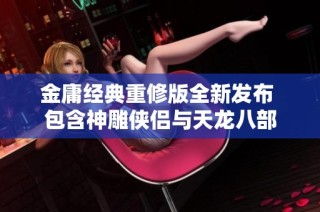 金庸经典重修版全新发布 包含神雕侠侣与天龙八部