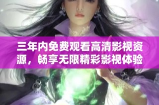三年内免费观看高清影视资源，畅享无限精彩影视体验