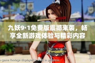 九妖9·1免费版震撼来袭，畅享全新游戏体验与精彩内容！