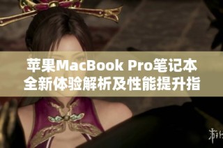苹果MacBook Pro笔记本全新体验解析及性能提升指南