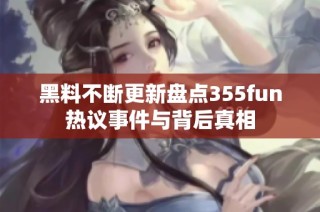 黑料不断更新盘点355fun热议事件与背后真相