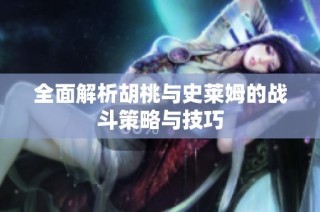 全面解析胡桃与史莱姆的战斗策略与技巧