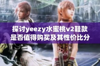探讨yeezy水蜜桃v2鞋款是否值得购买及其性价比分析