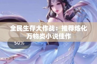 全民生存大作战：推荐炼化万物类小说佳作