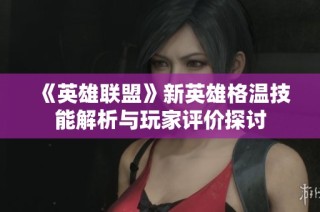 《英雄联盟》新英雄格温技能解析与玩家评价探讨