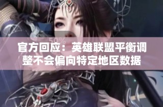官方回应：英雄联盟平衡调整不会偏向特定地区数据