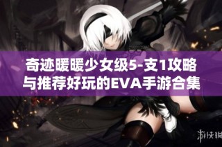 奇迹暖暖少女级5-支1攻略与推荐好玩的EVA手游合集